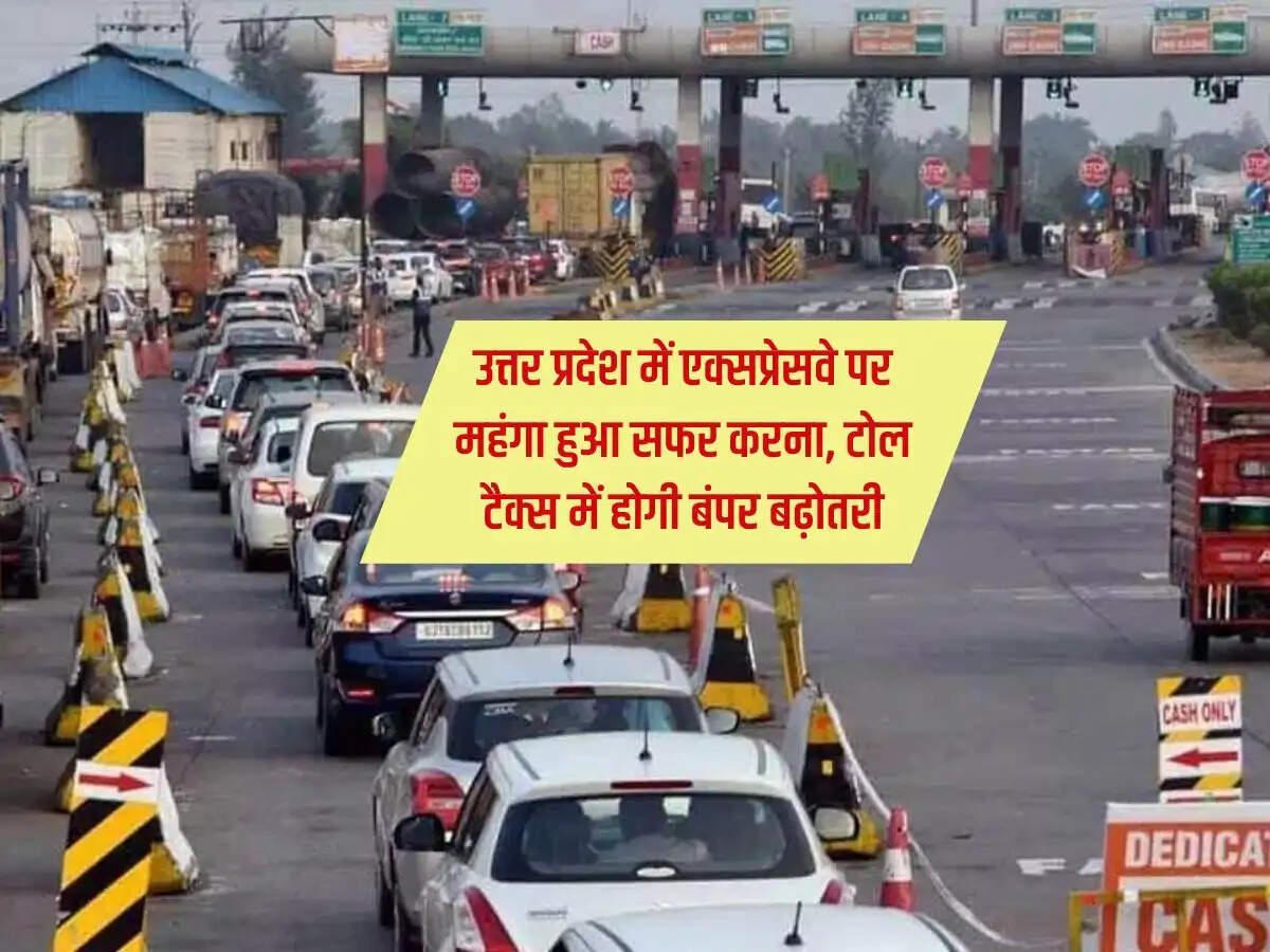 उत्तर प्रदेश में एक्सप्रेसवे पर महंगा हुआ सफर करना, टोल टैक्स में होगी बंपर बढ़ोतरी