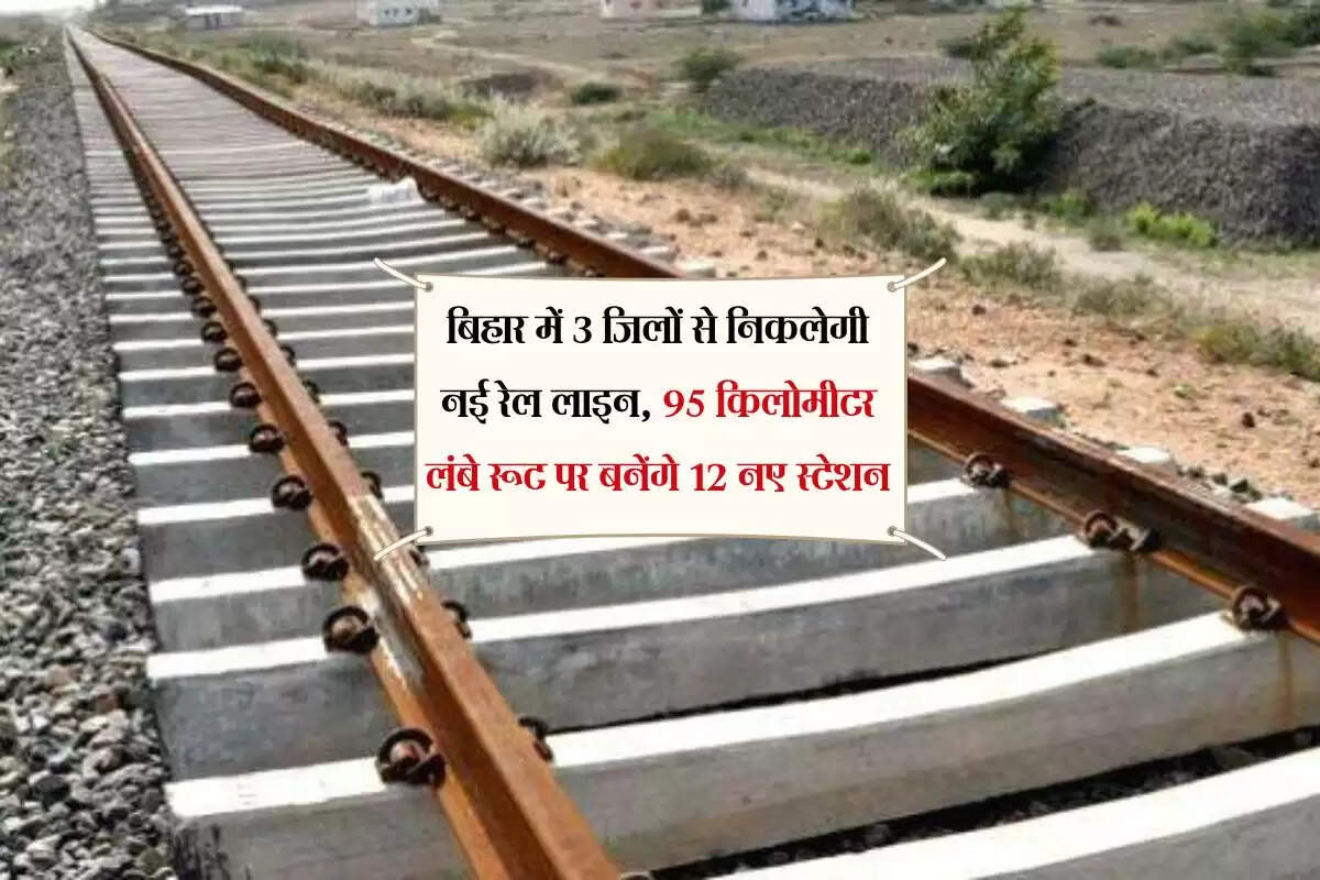 बिहार में 3 जिलों से निकलेगी नई रेल लाइन, 95 किलोमीटर लंबे रूट पर बनेंगे 12 नए स्टेशन