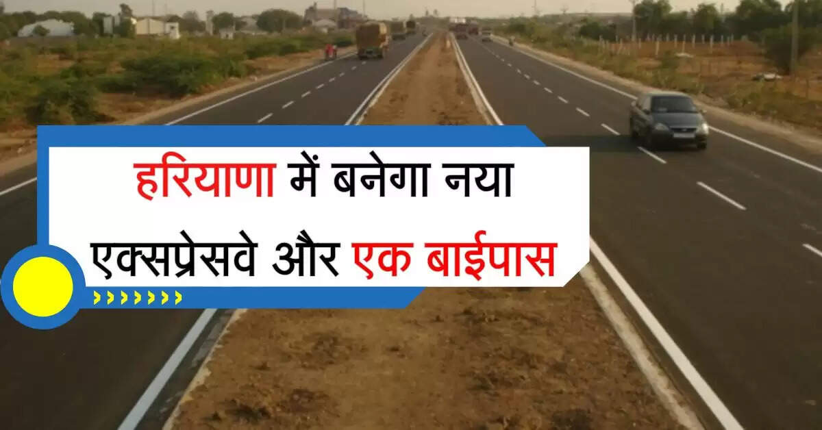 हरियाणा में बनेगा नया एक्सप्रेसवे और एक बाईपास, सफर बनेगा शानदार और इन जिलों को फायदा