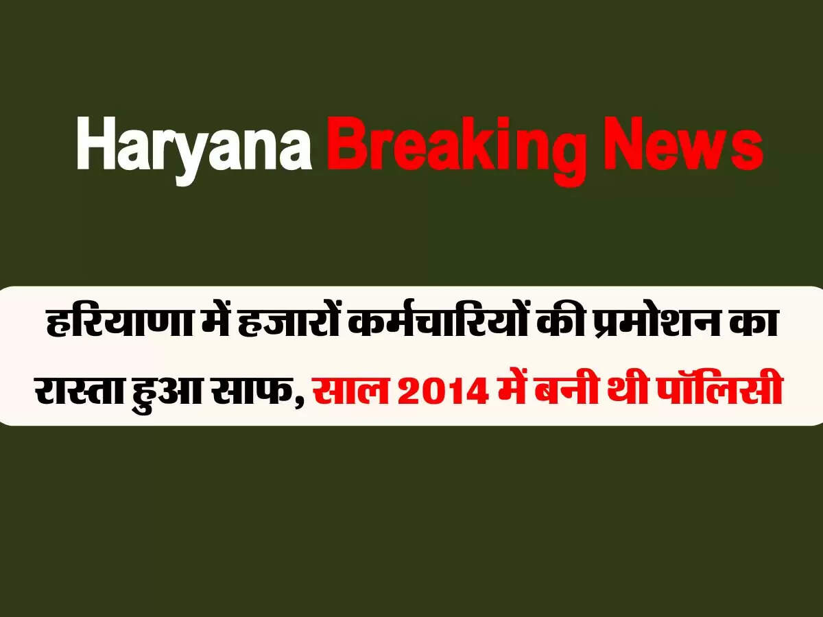 हरियाणा में हजारों कर्मचारियों की प्रमोशन का रास्ता हुआ साफ, साल 2014 में बनी थी पॉलिसी