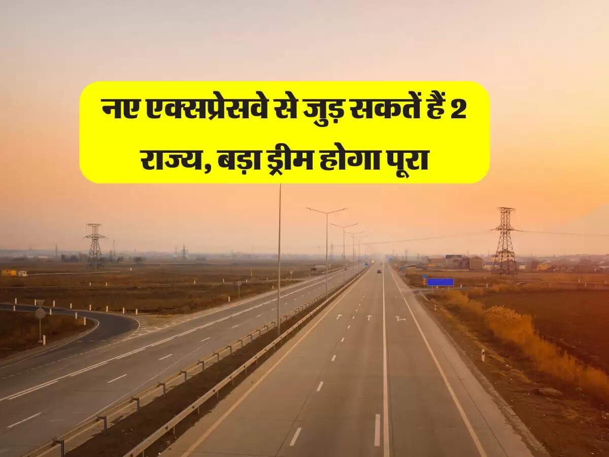New Expressway : नए एक्सप्रेसवे से जुड़ सकतें हैं 2 राज्य, बड़ा ड्रीम होगा पूरा