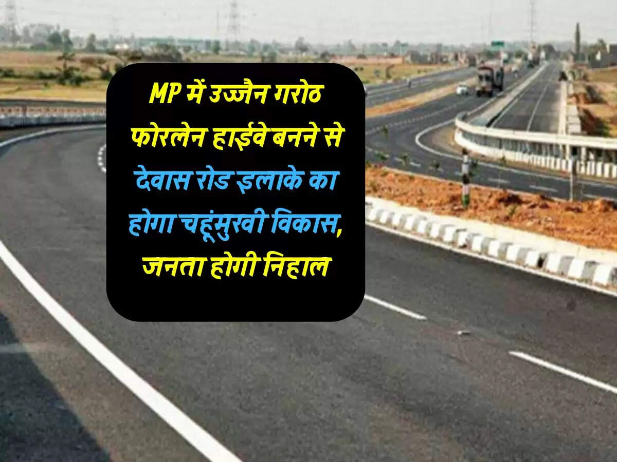 MP में उज्जैन गरोठ फोरलेन हाईवे बनने से देवास रोड इलाके का होगा चहूंमुखी विकास, जनता होगी निहाल