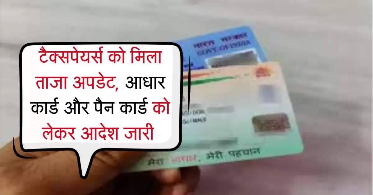 Income Tax : टैक्सपेयर्स को मिला ताजा अपडेट, आधार कार्ड और पैन कार्ड को लेकर आदेश जारी