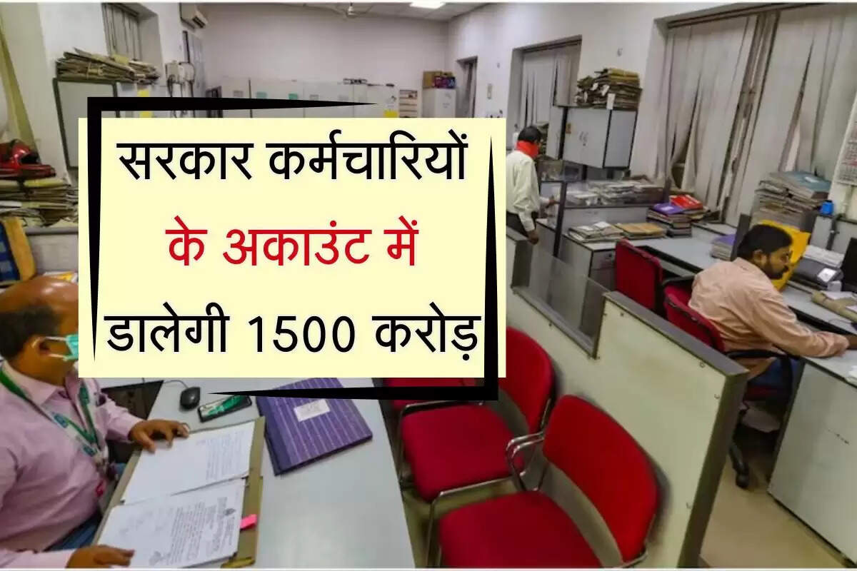 सरकार कर्मचारियों के अकाउंट में डालेगी 1500 करोड़