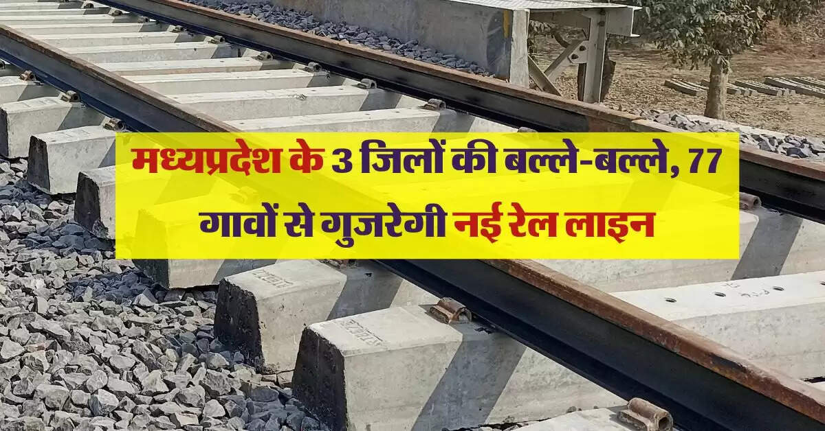 मध्यप्रदेश के 3 जिलों की बल्ले-बल्ले, 77 गावों से गुजरेगी नई रेल लाइन, होगा जमीन का अधिग्रहण