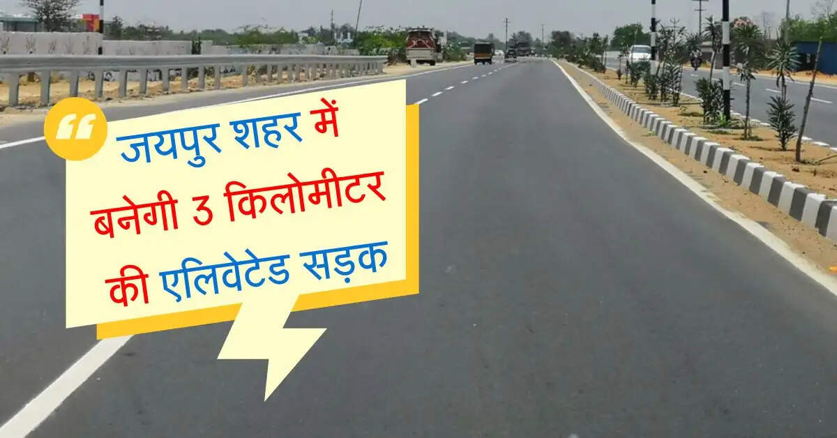 जयपुर शहर में घटेगा ट्रैफिक का दबाव, बनेगी 3 किलोमीटर की एलिवेटेड सड़क, 200 करोड़ की लागत