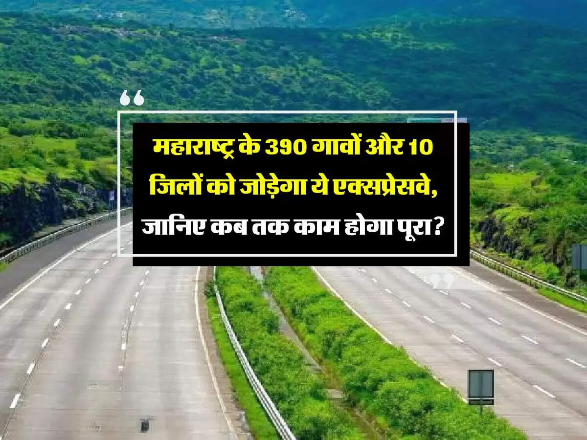 महाराष्ट्र के 390 गावों और 10 जिलों को जोड़ेगा ये एक्सप्रेसवे, जानिए कब तक काम होगा पूरा?