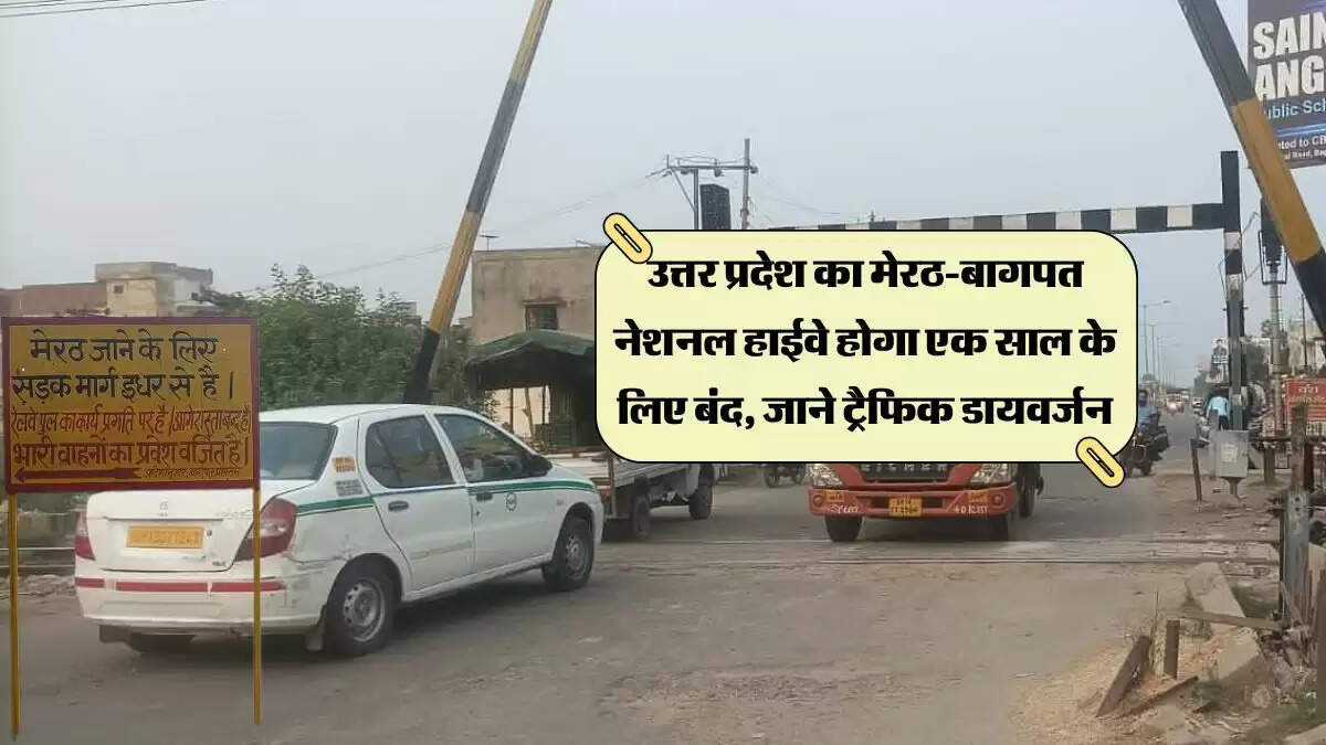 उत्तर प्रदेश का मेरठ-बागपत नेशनल हाईवे होगा एक साल के लिए बंद, जाने ट्रैफिक डायवर्जन