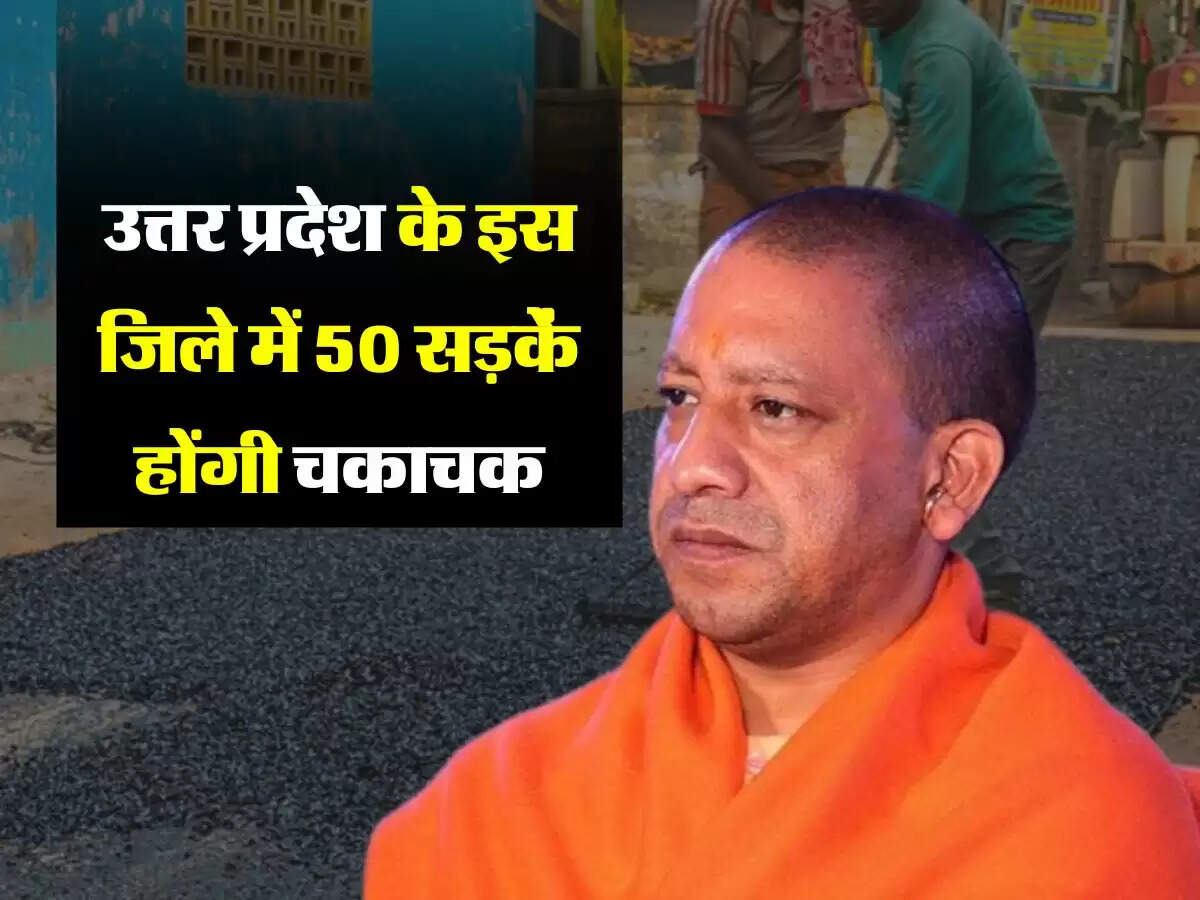 उत्तर प्रदेश के इस जिले में 50 सड़कें होंगी चकाचक, 200 करोड़ रुपए आएगी लागत
