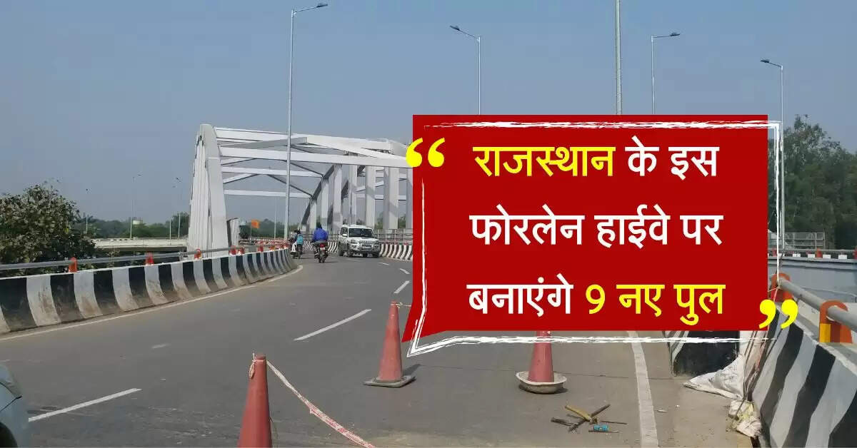 राजस्थान के इस फोरलेन हाईवे पर बनाएंगे 9 नए पुल, जाम से मिलेगा छुटकारा