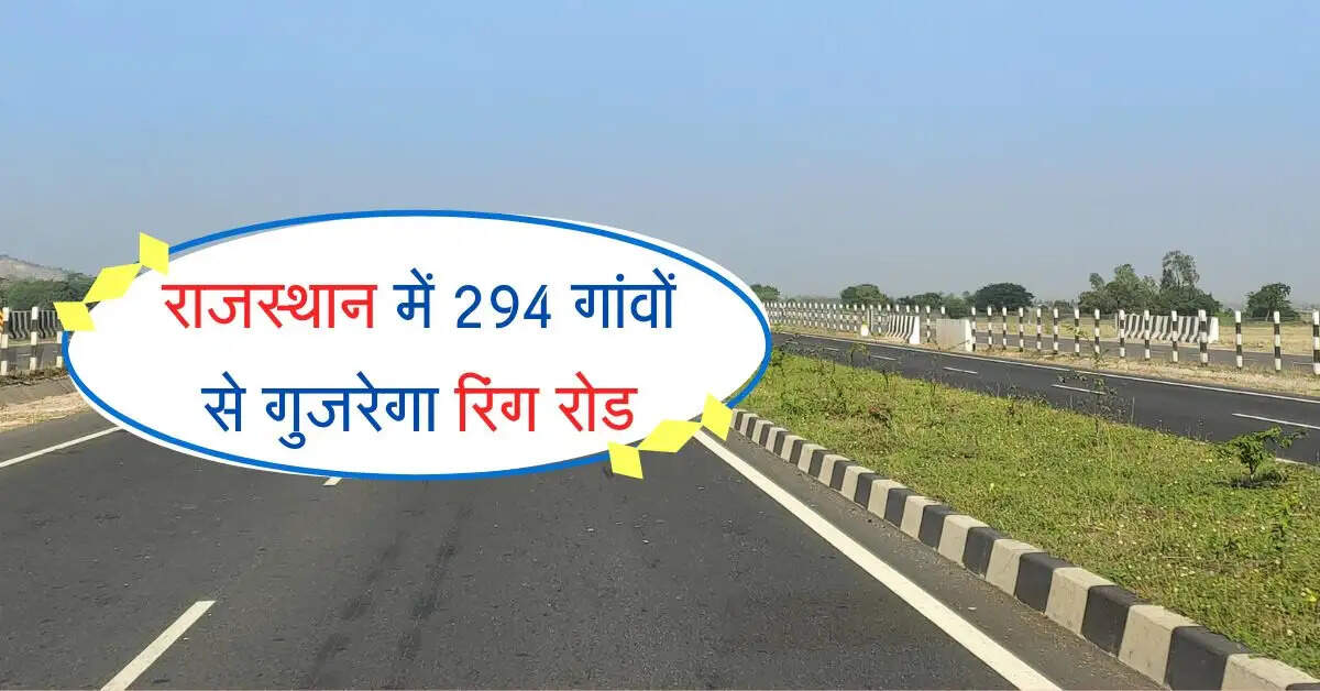 राजस्थान में 294 गांवों से गुजरेगा रिंग रोड, 110 किलोमीटर का सफर कटेगा आरामदायक