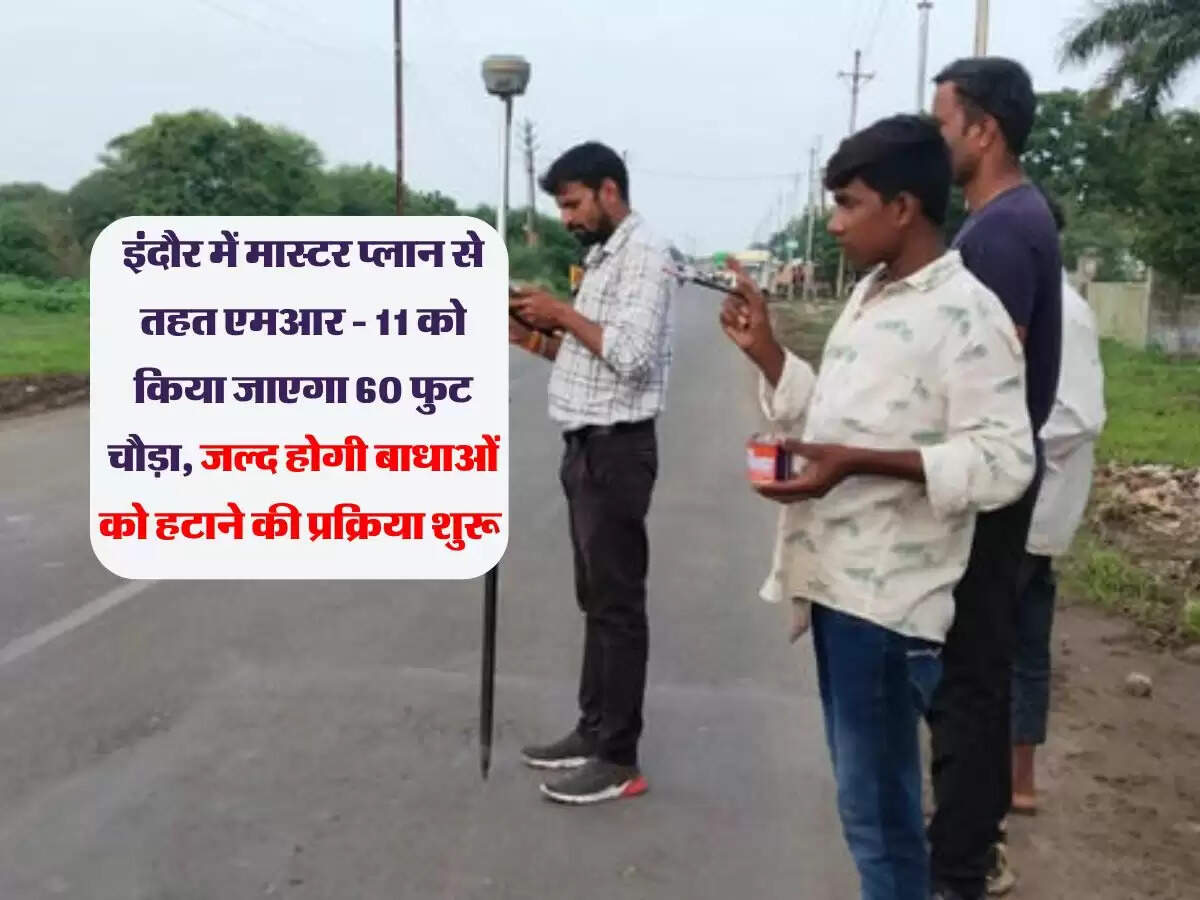 इंदौर में मास्टर प्लान से तहत एमआर - 11 को किया जाएगा 60 फुट चौड़ा, जल्द होगी बाधाओं को हटाने की प्रक्रिया शुरू