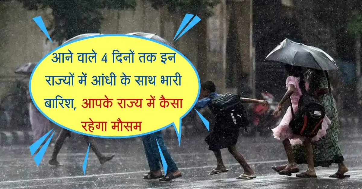 आने वाले 4 दिनों तक इन राज्यों में आंधी के साथ भारी बारिश, आपके राज्य में कैसा &nbsp;रहेगा मौसम&nbsp;