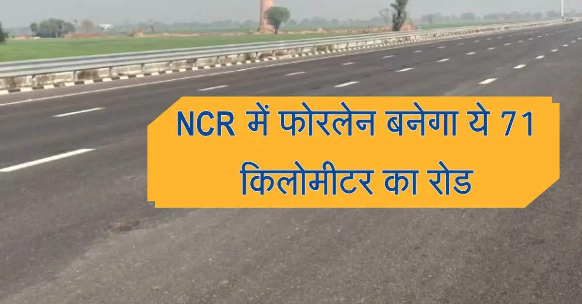 NCR वासियों की बल्ले-बल्ले, फोरलेन बनेगा ये 71 किलोमीटर का रोड, कई इलाकों को फायदा