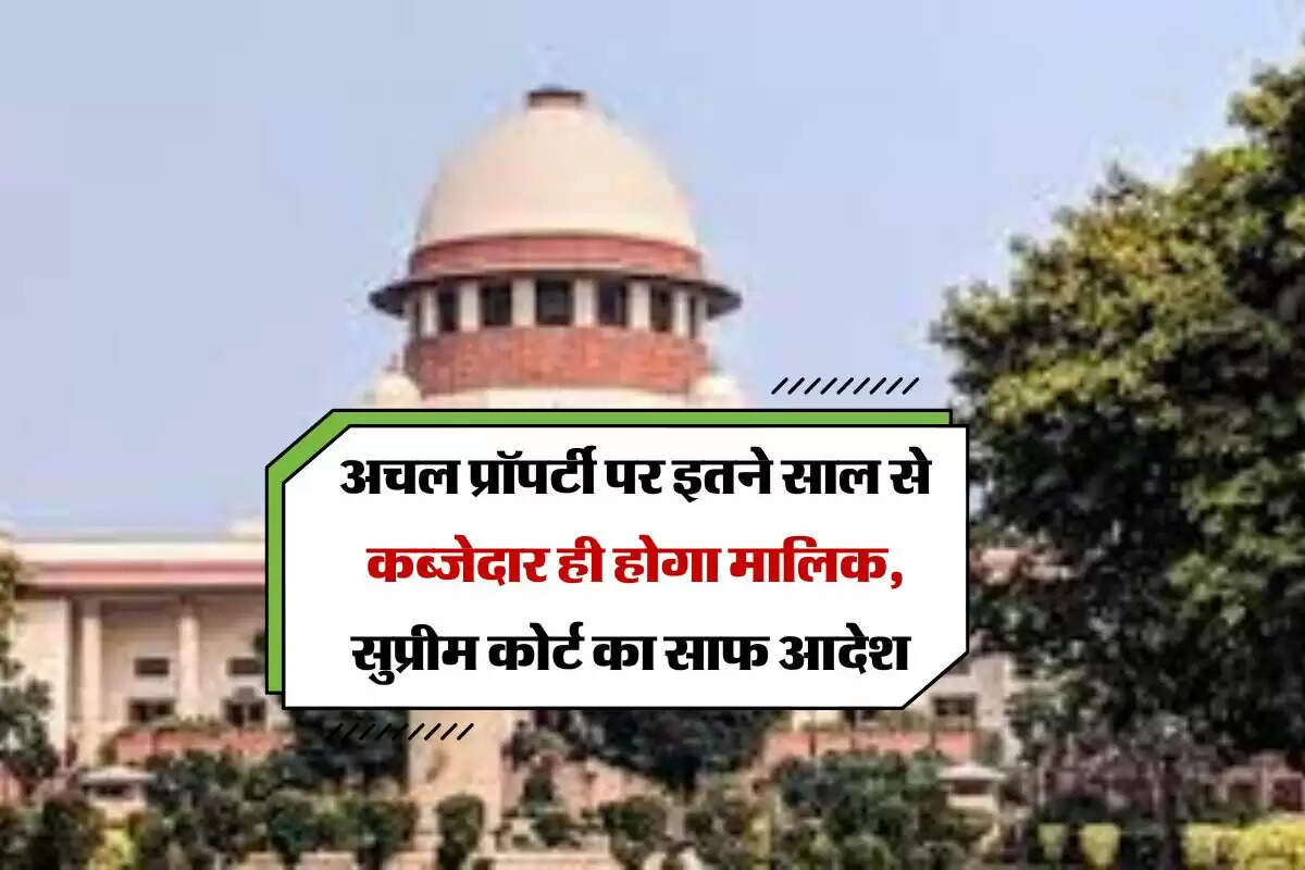 supreme court verdict : अचल प्रॉपर्टी पर इतने साल से कब्जेदार ही होगा मालिक, सुप्रीम कोर्ट का साफ आदेश 