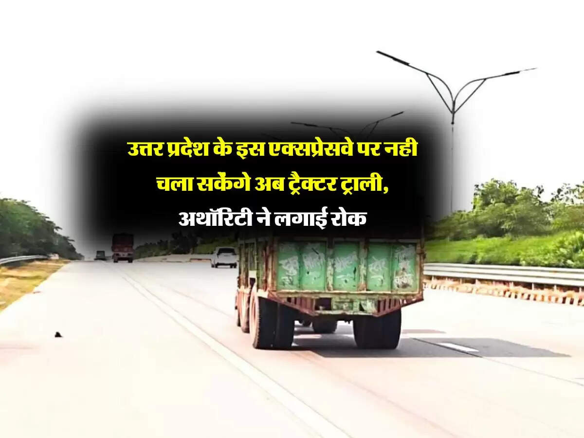 उत्तर प्रदेश के इस एक्सप्रेसवे पर नही चला सकेंगे अब ट्रैक्टर ट्राली, अथॉरिटी ने लगाई रोक
