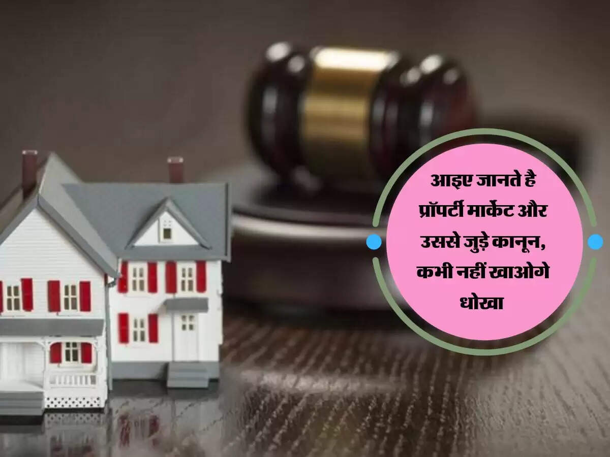 आइए जानते है प्रॉपर्टी मार्केट और उससे जुड़े कानून, कभी नहीं खाओगे धोखा