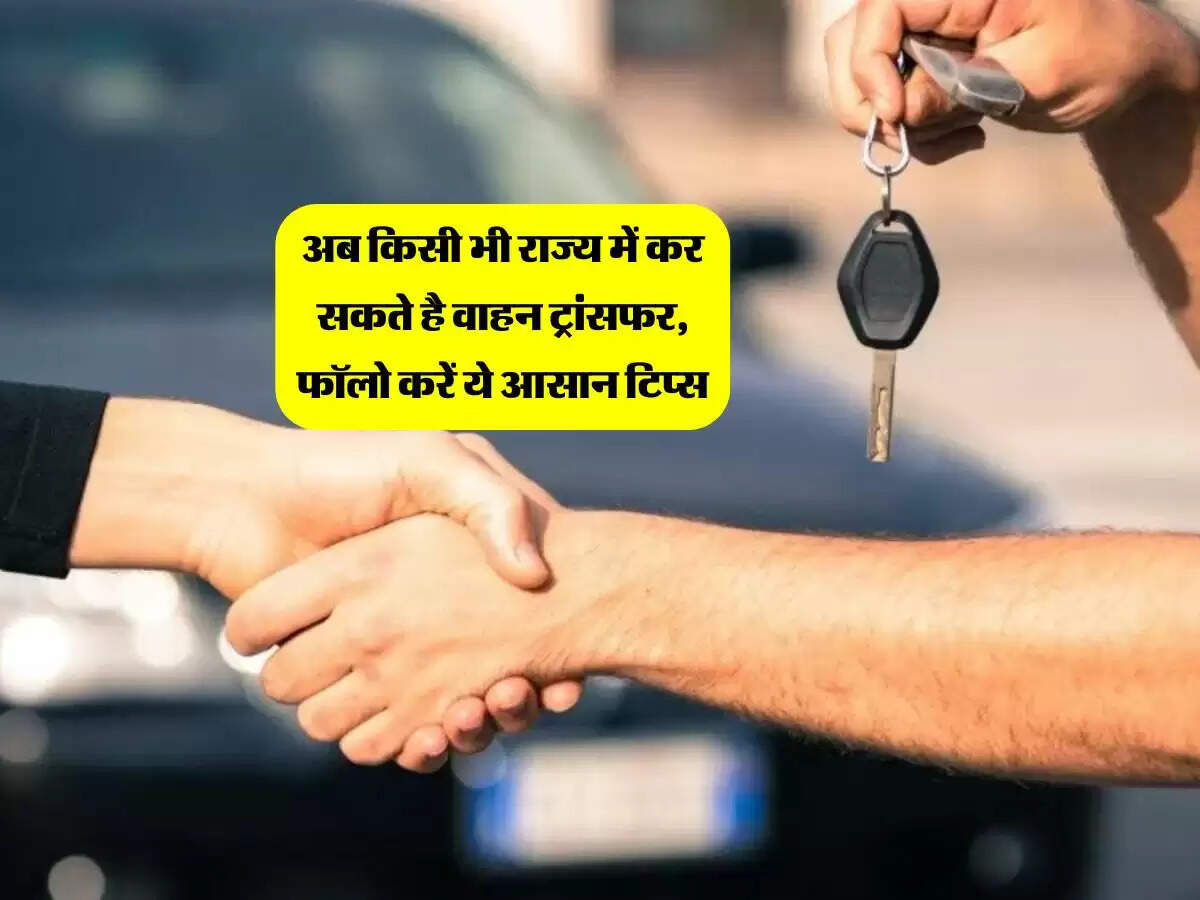 अब किसी भी राज्य में कर सकते है वाहन ट्रांसफर, फॉलो करें ये आसान टिप्स