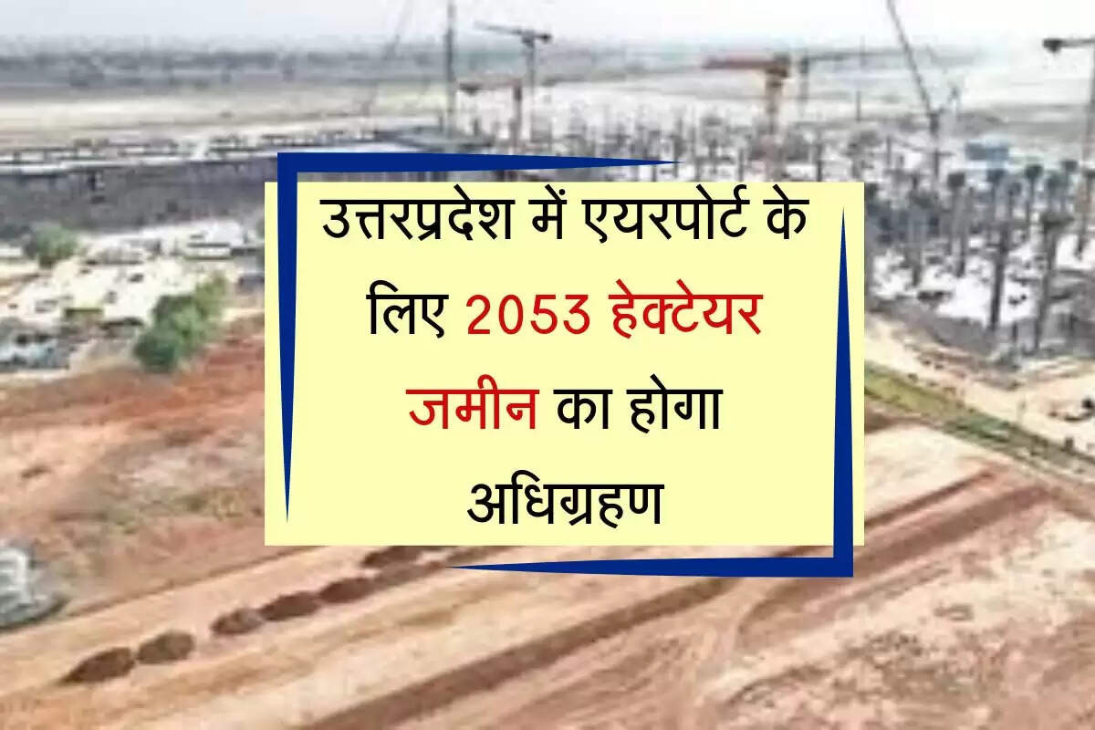 उत्तरप्रदेश में एयरपोर्ट के लिए 2053 हेक्टेयर जमीन का होगा अधिग्रहण, इन किसानों के बच्चों को मिलेगी नौकरी