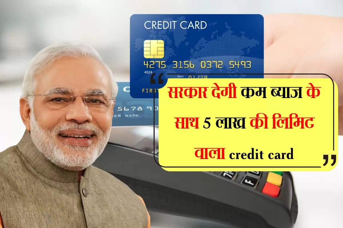 सरकार देगी कम ब्याज के साथ 5 लाख की लिमिट वाला credit card, पढ़िए पूरी योजना