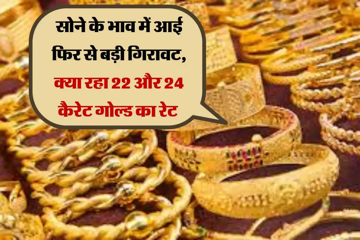 Gold Rate : सोने के भाव में आई फिर से बड़ी गिरावट, क्या रहा 22 और 24 कैरेट गोल्ड का रेट