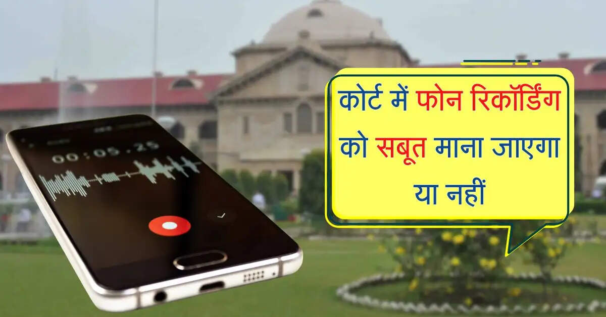 High Court : कोर्ट में फोन रिकॉर्डिंग को सबूत माना जाएगा या नहीं, हाईकोर्ट ने दिया बड़ा आदेश