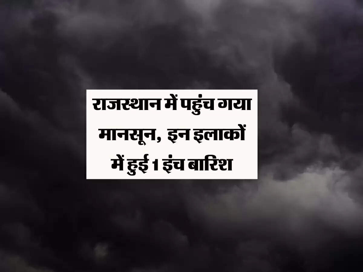 राजस्थान में पहुंच गया मानसून, अबतक इन इलाकों में हुई 1 इंच बारिश, जल्द बढेगा आगे