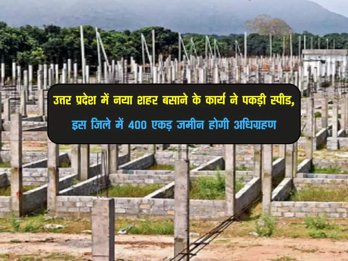 उत्तर प्रदेश में नया शहर बसाने के कार्य ने पकड़ी स्पीड, इस जिले में 400 एकड़ जमीन होगी अधिग्रहण