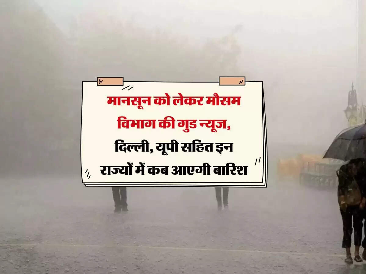 Monsoon 2024 : मानसून को लेकर मौसम विभाग की गुड न्यूज, दिल्ली, यूपी सहित इन राज्यों में कब आएगी बारिश