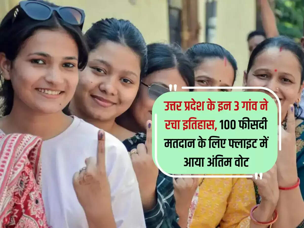 उत्तर प्रदेश के इन 3 गांव ने रचा इतिहास, 100 फीसदी मतदान के लिए फ्लाइट में आया अंतिम वोट