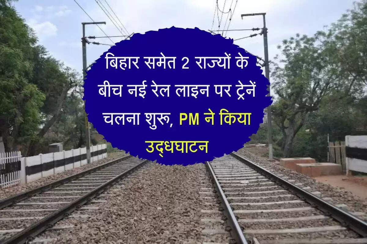 बिहार समेत 2 राज्यों के बीच नई रेल लाइन पर ट्रेनें चलना शुरू, PM ने किया उद्धघाटन