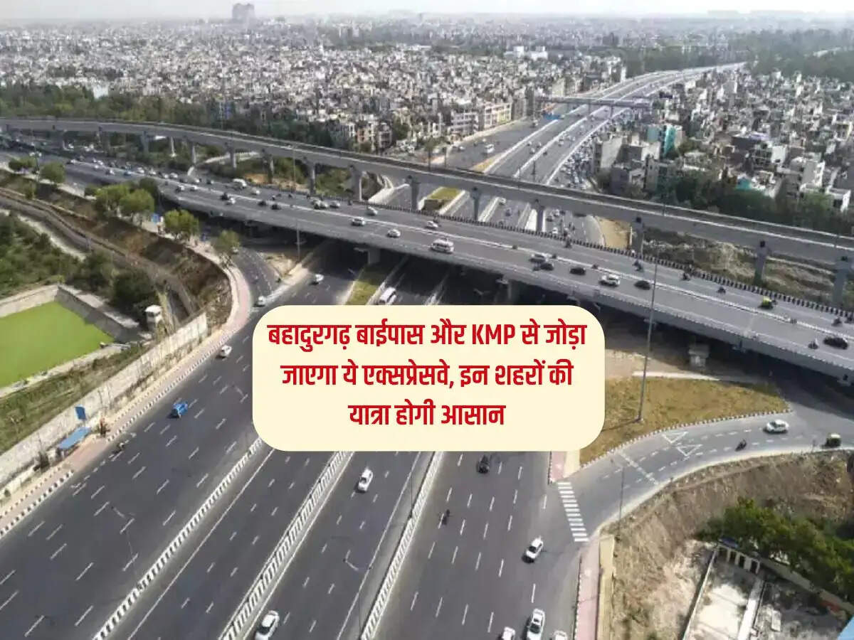 Haryana News : बहादुरगढ़ बाईपास और KMP से जोड़ा जाएगा ये एक्सप्रेसवे, इन शहरों की यात्रा होगी आसान