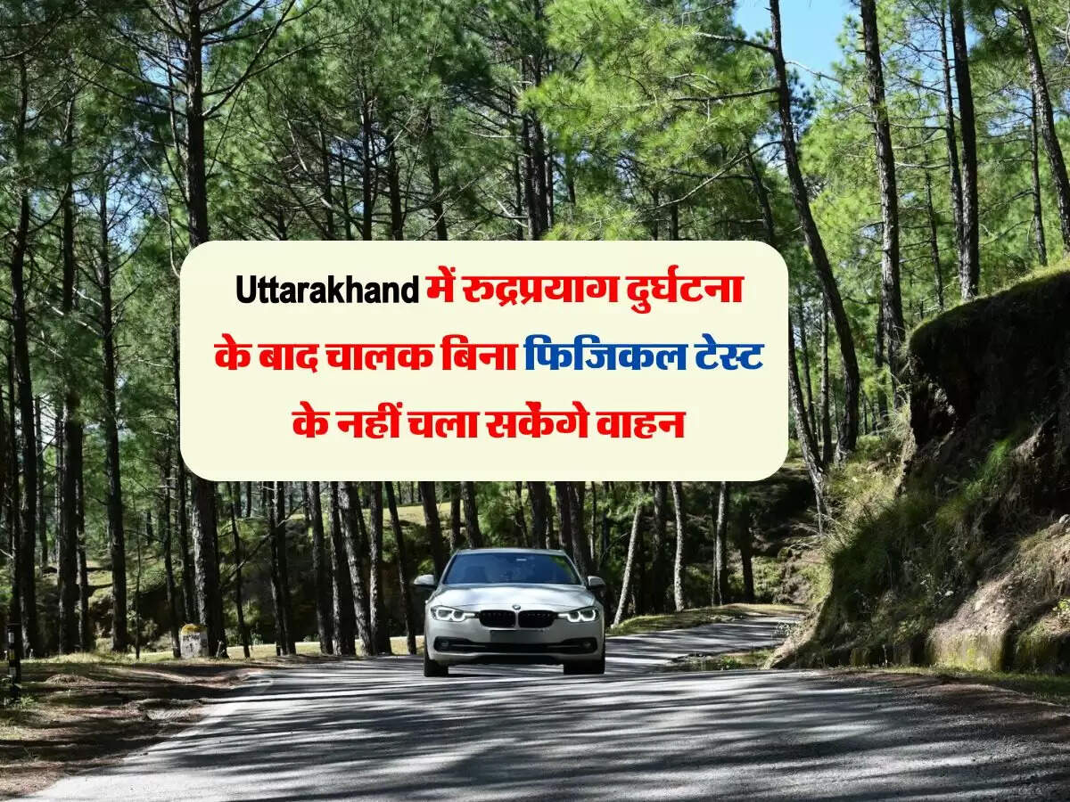 Uttarakhand में रुद्रप्रयाग दुर्घटना के बाद चालक बिना फिजिकल टेस्ट के नहीं चला सकेंगे वाहन