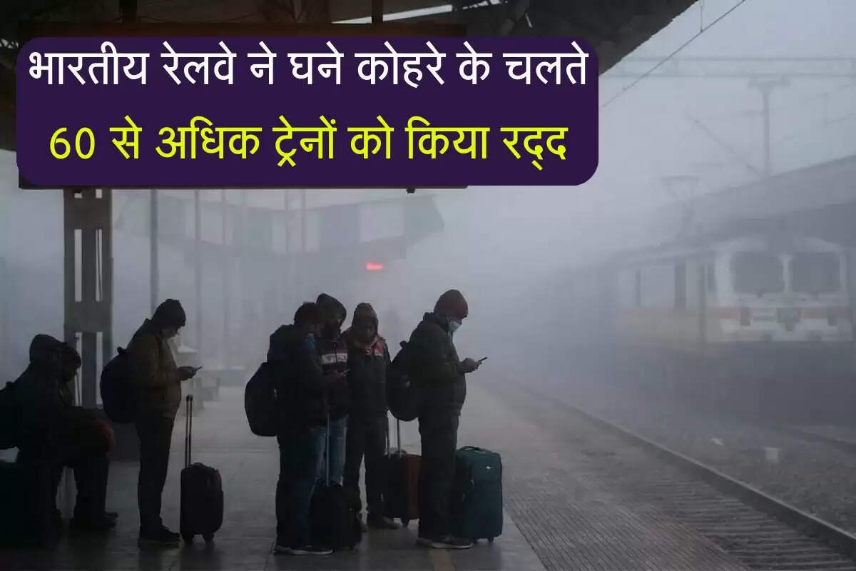 भारतीय रेलवे ने घने कोहरे के चलते 60 से अधिक ट्रेनों को किया रद्द
