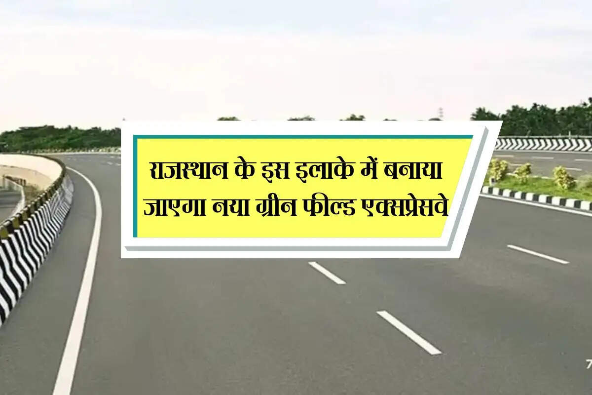 राजस्थान के इस इलाके में बनाया जाएगा नया ग्रीन फील्ड एक्सप्रेसवे, दिल्ली मुंबई तक का सफर होगा आसान