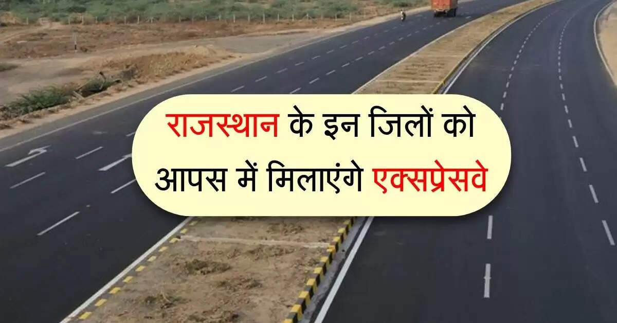 राजस्थान के इन जिलों को आपस में मिलाएंगे 2750 किलोमीटर के एक्सप्रेसवे, रफ़्तार भरेंगे वाहन