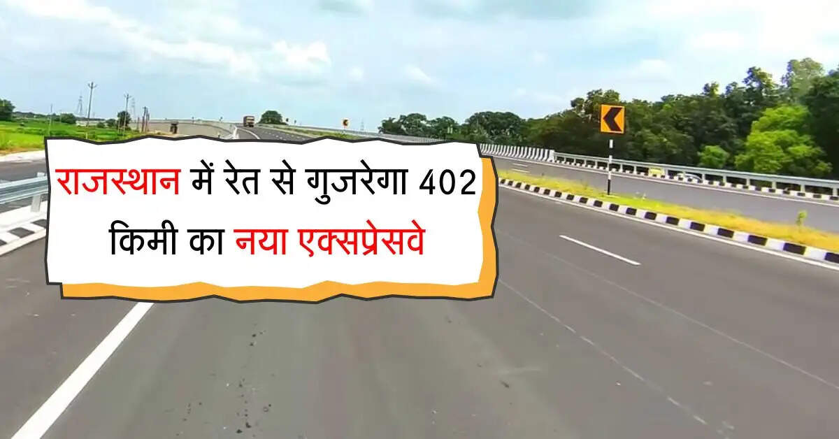राजस्थान में रेत से गुजरेगा 402 किमी का नया एक्सप्रेसवे, ये जिले होंगे निहाल