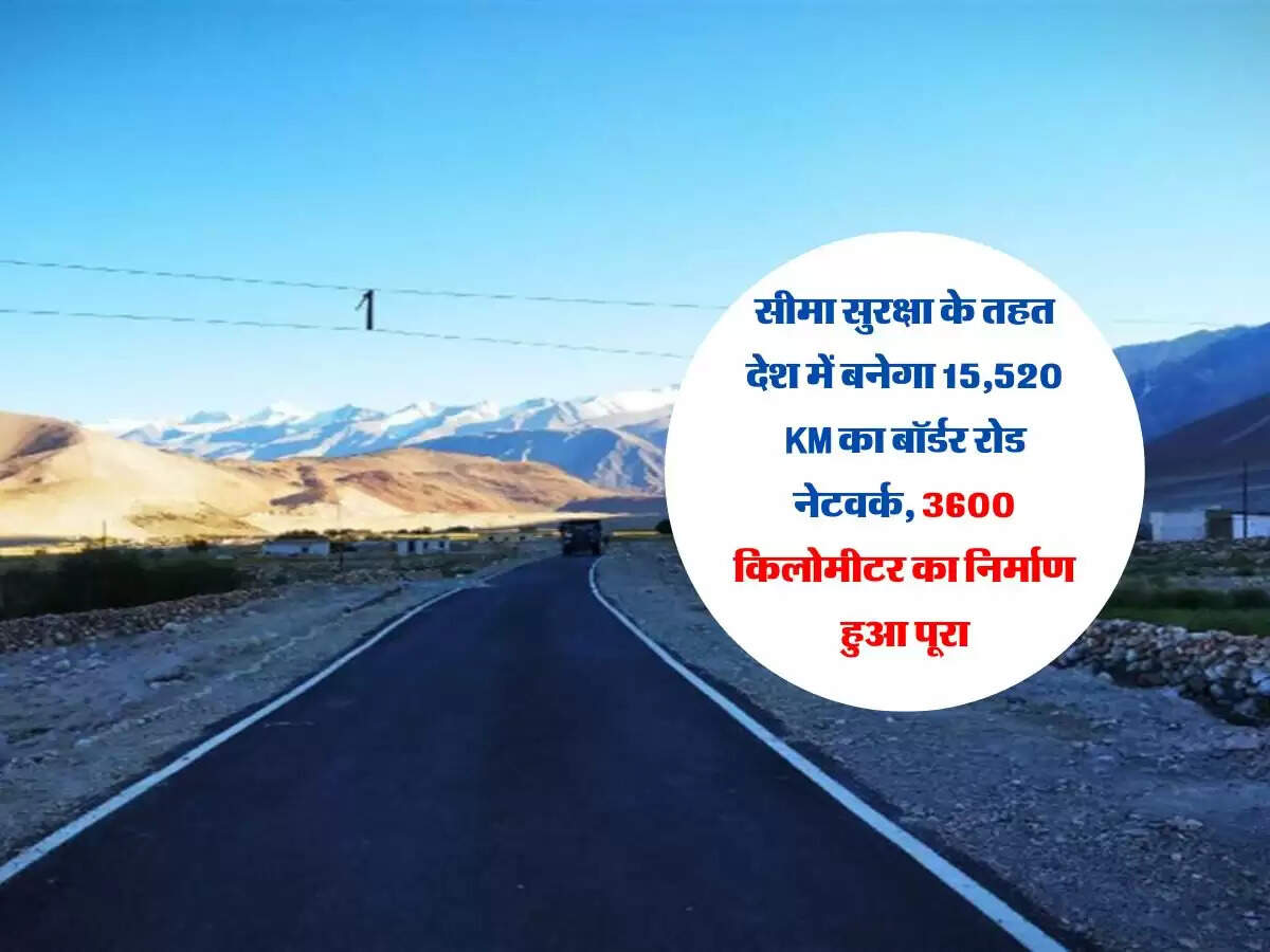 सीमा सुरक्षा के तहत देश में बनेगा 15,520 KM का बॉर्डर रोड नेटवर्क, 3600 किलोमीटर का निर्माण हुआ पूरा