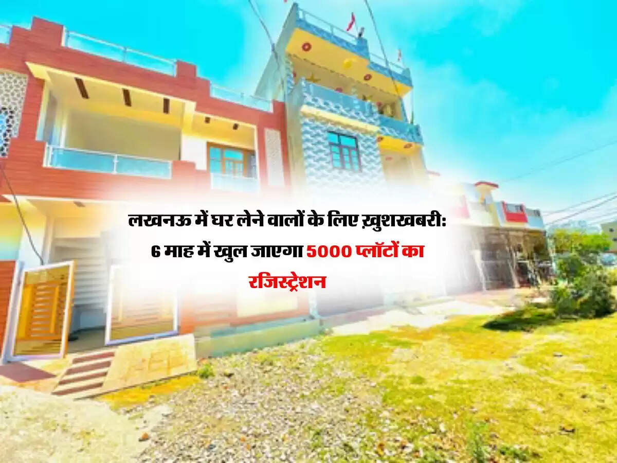 लखनऊ में घर लेने वालों के लिए ख़ुशखबरी: 6 माह में खुल जाएगा 5000 प्लॉटों का रजिस्ट्रेशन, देखें क़ीमत