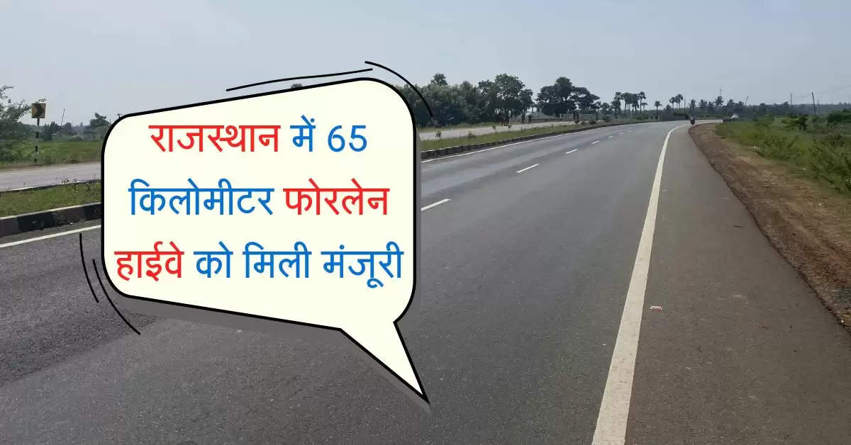 राजस्थान में 65 किलोमीटर फोरलेन हाईवे को मिली मंजूरी, इन लोगों की लगेगी लॉटरी