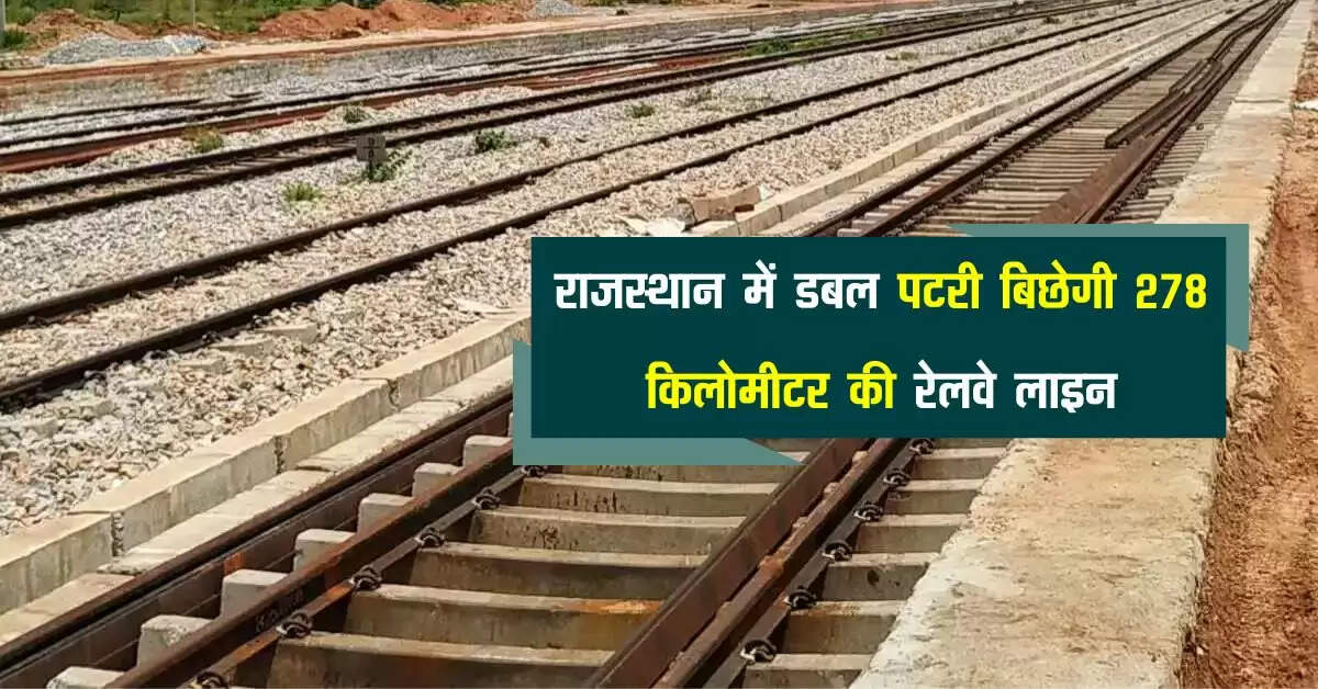 राजस्थान में डबल पटरी बिछेगी 278 किलोमीटर की रेलवे लाइन, 12 स्टेशनों की बदलेगी तस्वीर