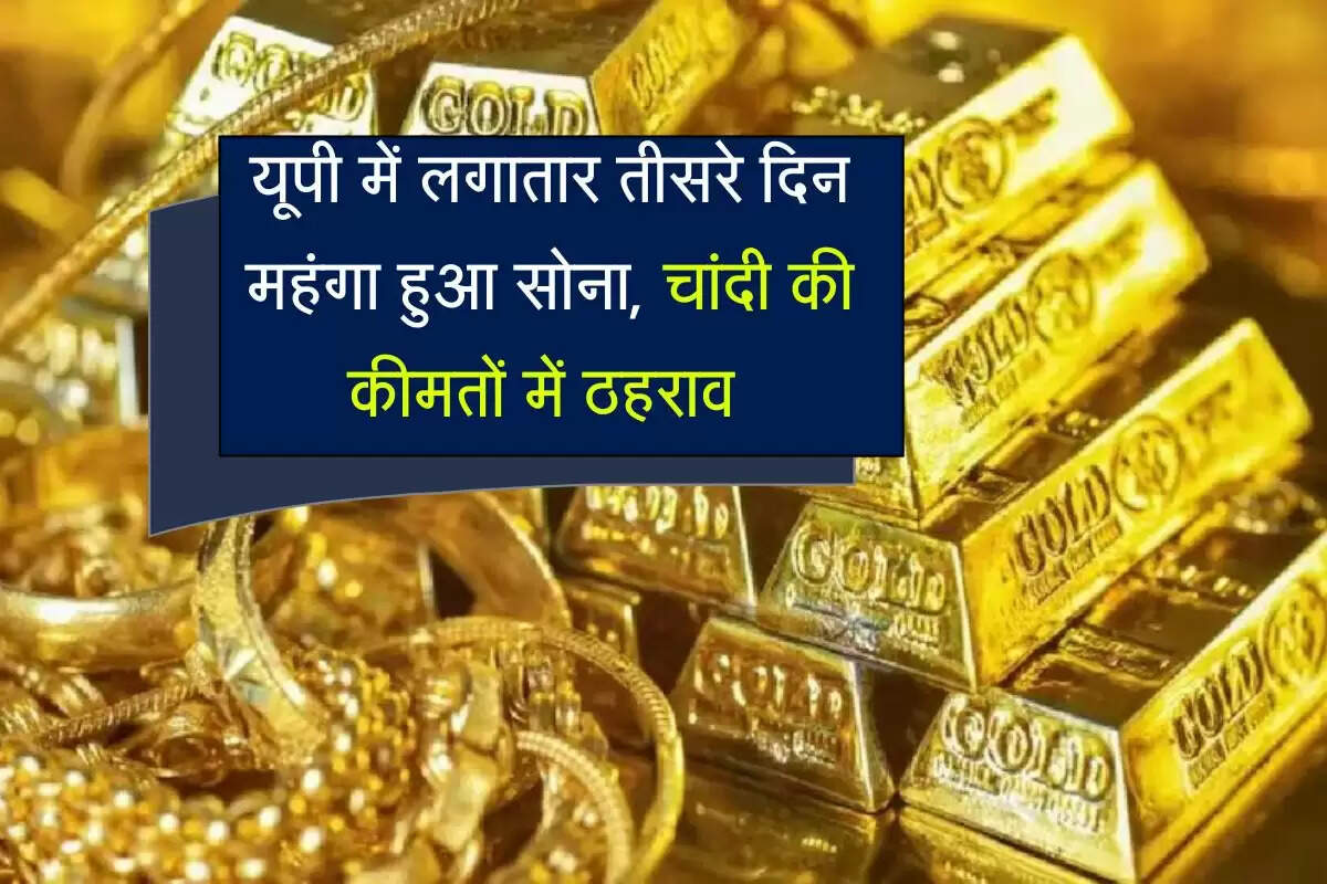 Gold Silver Price Today: यूपी में लगातार तीसरे दिन महंगा हुआ सोना, चांदी की कीमतों में ठहराव