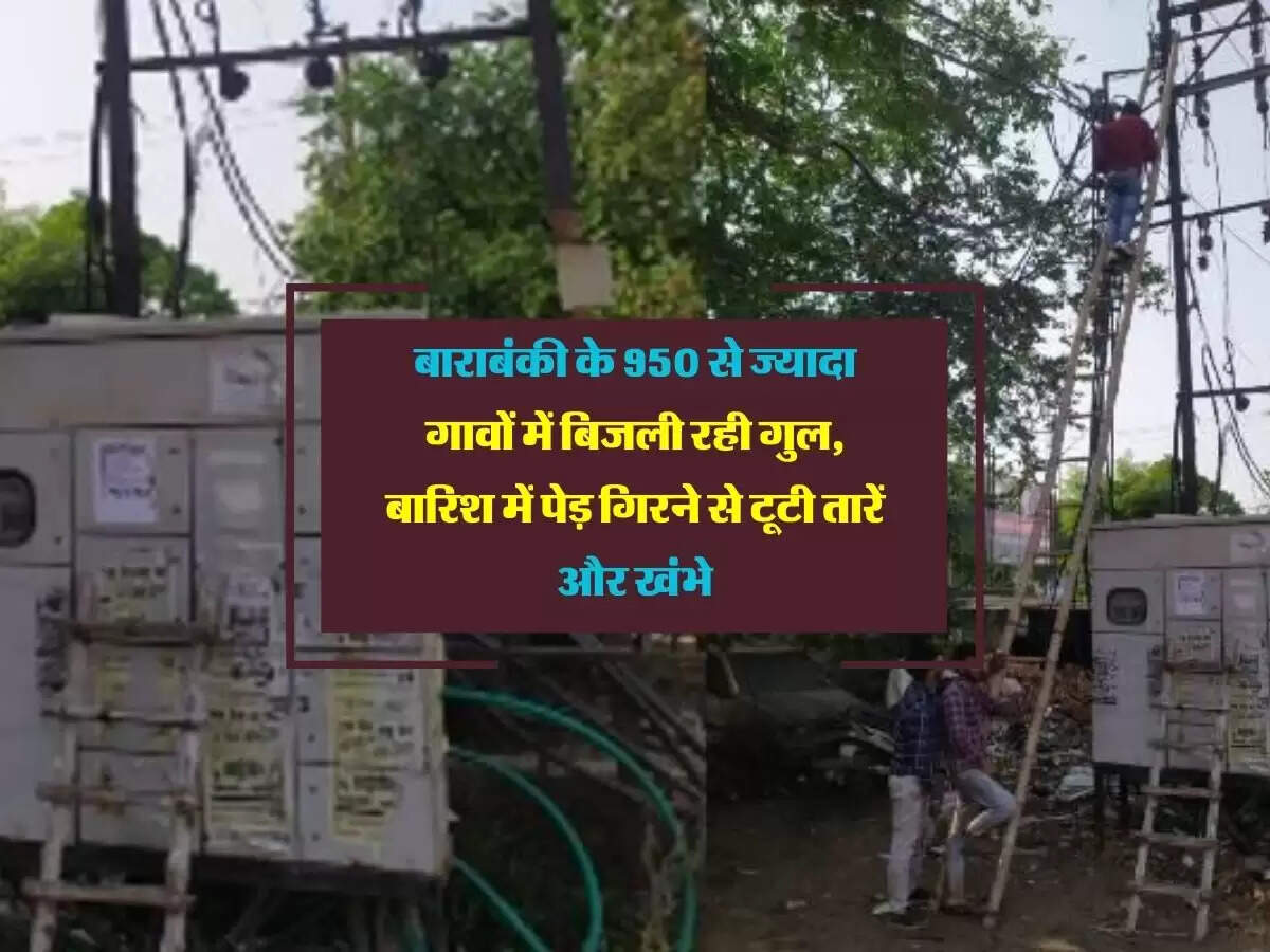बाराबंकी के 950 से ज्यादा गावों में बिजली रही गुल, बारिश में पेड़ गिरने से टूटी तारें और खंभे