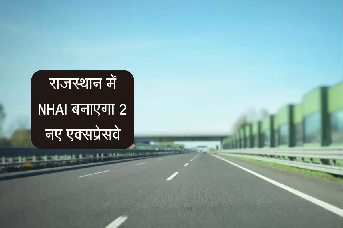 राजस्थान में NHAI बनाएगा 2 नए एक्सप्रेसवे, 10 हजार करोड से ऊपर की लागत के होंगे दोनों प्रोजेक्ट