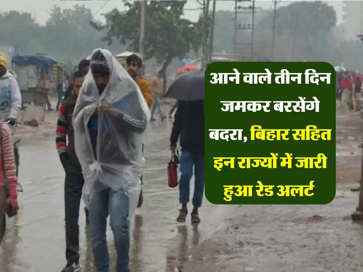 आने वाले तीन दिन जमकर बरसेंगे बदरा, बिहार सहित इन राज्यों में जारी हुआ रेड अलर्ट