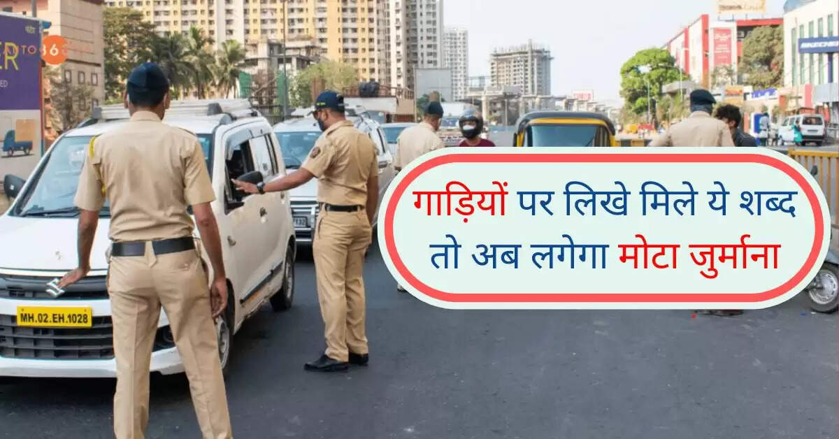 Traffic Rule: गाड़ियों पर लिखे मिले ये शब्द तो अब लगेगा मोटा जुर्माना, जानिए नया नियम