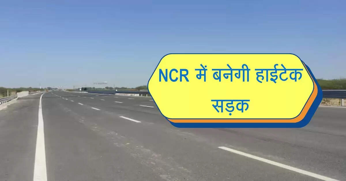 NCR में बनेगी हाईटेक सड़क, जेवर एयरपोर्ट से यमुना एक्सप्रेसवे की कनेक्टिविटी होगी आसान
