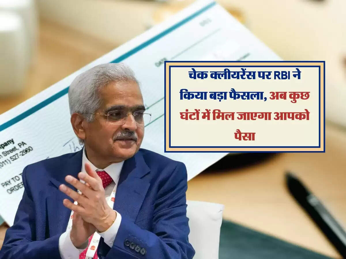 चेक क्लीयरेंस पर RBI ने किया बड़ा फैसला, अब कुछ घंटों में मिल जाएगा आपको पैसा
