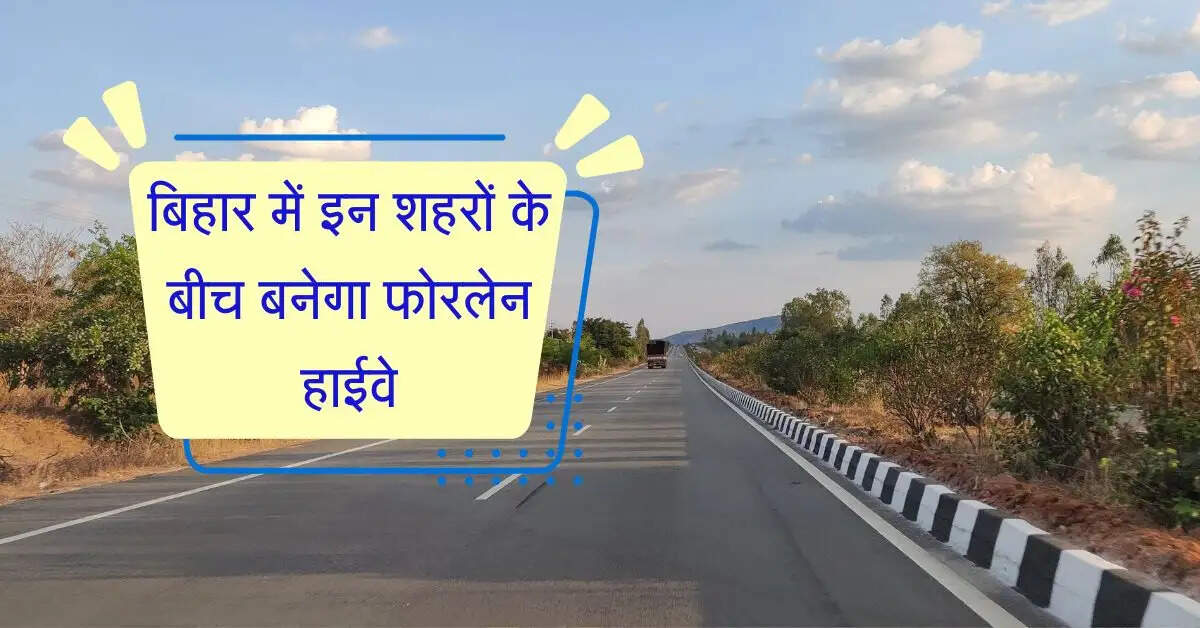 बिहार में इन शहरों के बीच बनेगा 30 किलोमीटर का फोरलेन हाईवे, 32.94 करोड़ होंगे खर्च
