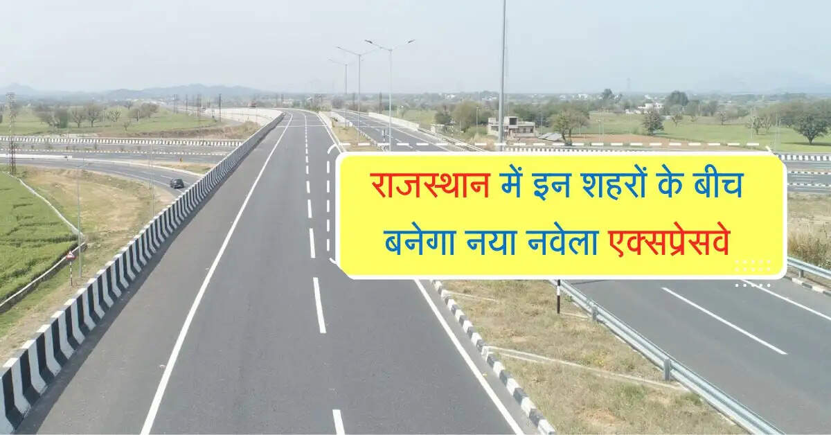 राजस्थान में इन शहरों के बीच बनेगा नया नवेला एक्सप्रेसवे, ये होगा नए राजमार्ग का रूट